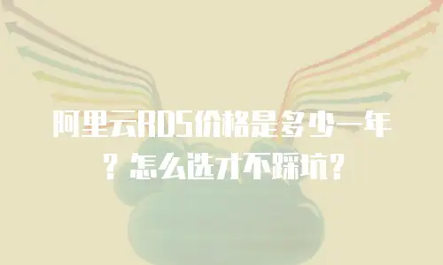 阿里云RDS价格是多少一年？怎么选才不踩坑？
