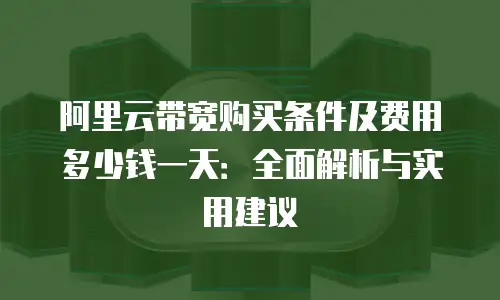 阿里云带宽购买条件及费用多少钱一天：全面解析与实用建议