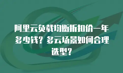 阿里云负载均衡折扣价一年多少钱？多云场景如何合理选型？