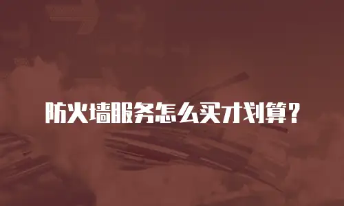防火墙服务怎么买才划算？