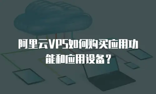 阿里云VPS如何购买应用功能和应用设备？
