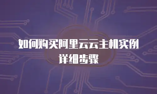 如何购买阿里云云主机实例详细步骤