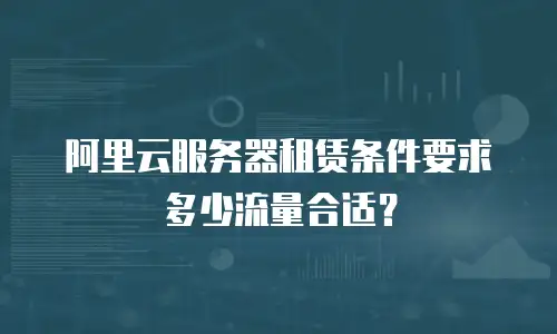 阿里云服务器租赁条件要求多少流量合适？