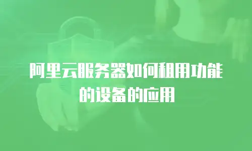 阿里云服务器如何租用功能的设备的应用
