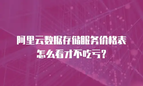 阿里云数据存储服务价格表怎么看才不吃亏？