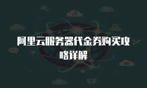 阿里云服务器代金券购买攻略详解