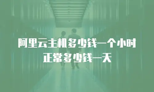 阿里云主机多少钱一个小时 正常多少钱一天