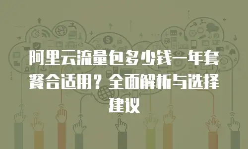 阿里云流量包多少钱一年套餐合适用？全面解析与选择建议