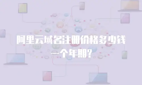 阿里云域名注册价格多少钱一个年期？