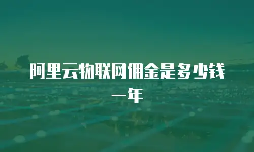 阿里云物联网佣金是多少钱一年