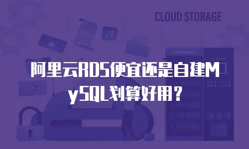 阿里云RDS便宜还是自建MySQL划算好用？