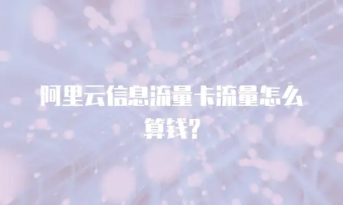 阿里云信息流量卡流量怎么算钱？