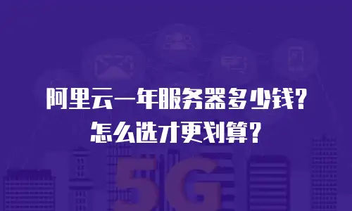 阿里云一年服务器多少钱？怎么选才更划算？
