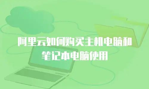 阿里云如何购买主机电脑和笔记本电脑使用