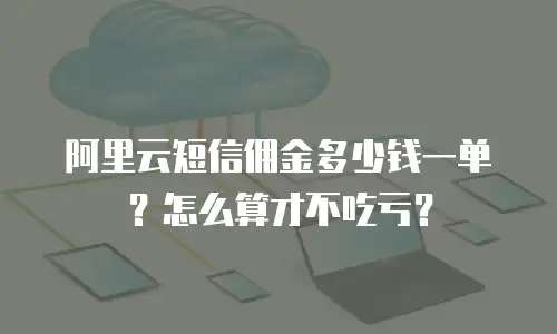 阿里云短信佣金多少钱一单？怎么算才不吃亏？