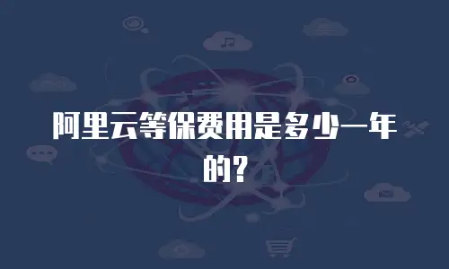 阿里云等保费用是多少一年的？