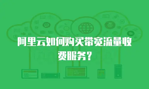 阿里云如何购买带宽流量收费服务？
