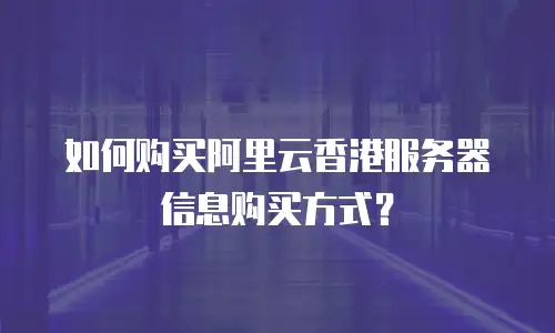 如何购买阿里云香港服务器信息购买方式？