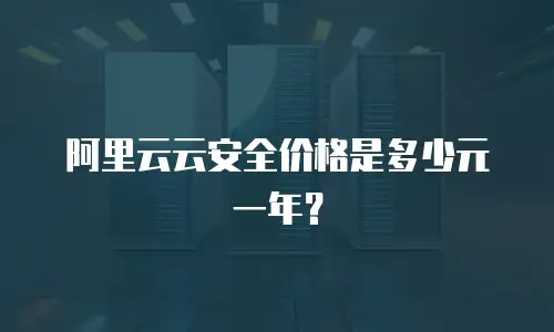 阿里云云安全价格是多少元一年？