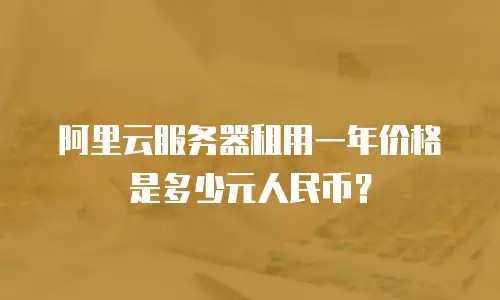 阿里云服务器租用一年价格是多少元人民币？