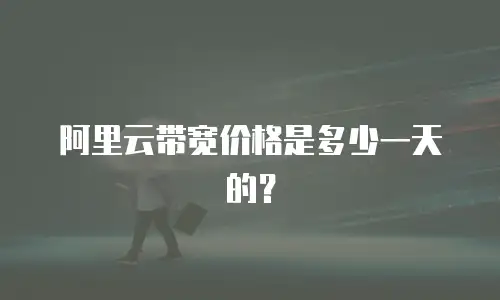 阿里云带宽价格是多少一天的？