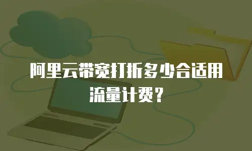 阿里云带宽打折多少合适用流量计费？