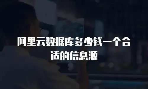 阿里云数据库多少钱一个合适的信息源