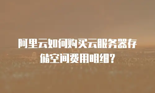 阿里云如何购买云服务器存储空间费用明细？