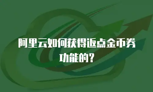 阿里云如何获得返点金币券功能的？