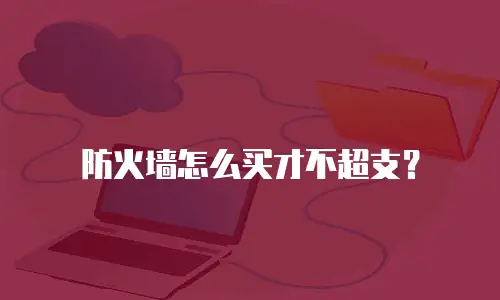 防火墙怎么买才不超支？