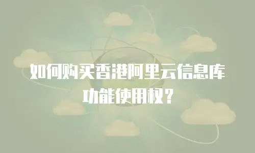 如何购买香港阿里云信息库功能使用权？