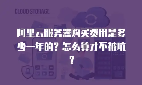 阿里云服务器购买费用是多少一年的？怎么算才不被坑？