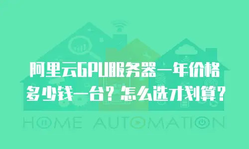 阿里云GPU服务器一年价格多少钱一台？怎么选才划算？