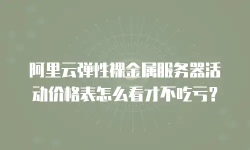 阿里云弹性裸金属服务器活动价格表怎么看才不吃亏？