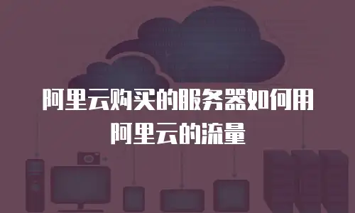 阿里云购买的服务器如何用阿里云的流量