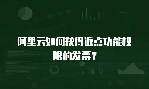 阿里云如何获得返点功能权限的发票？