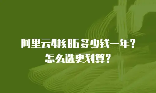 阿里云4核8G多少钱一年？怎么选更划算？