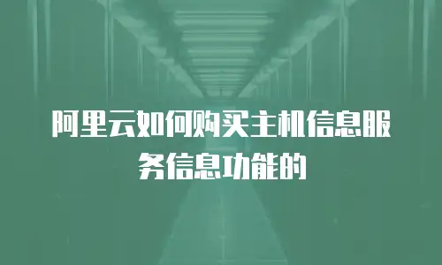 阿里云如何购买主机信息服务信息功能的