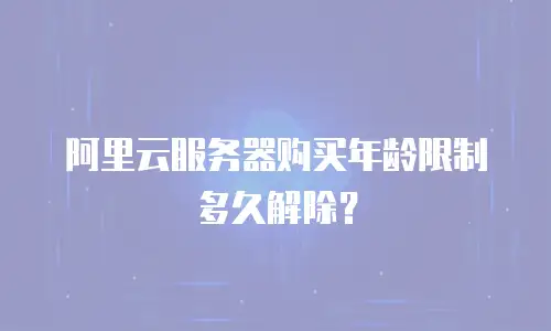 阿里云服务器购买年龄限制多久解除？