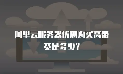阿里云服务器优惠购买高带宽是多少？
