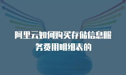 阿里云如何购买存储信息服务费用明细表的