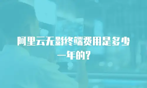 阿里云无影终端费用是多少一年的？