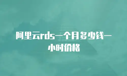 阿里云rds一个月多少钱一小时价格