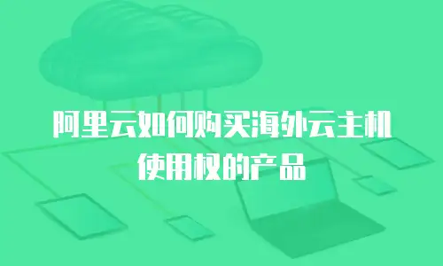 阿里云如何购买海外云主机使用权的产品