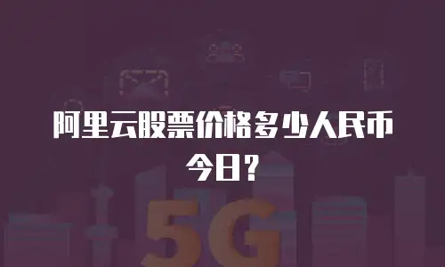 阿里云股票价格多少人民币今日？