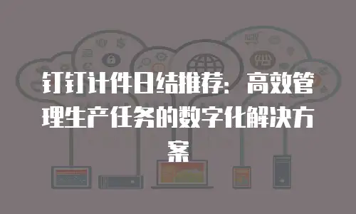 钉钉计件日结推荐：高效管理生产任务的数字化解决方案