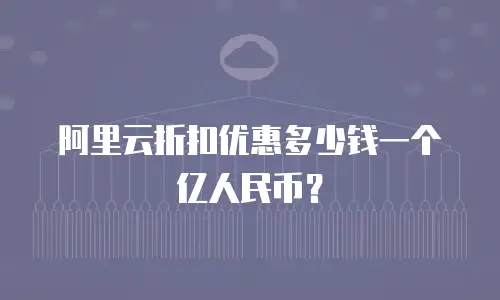 阿里云折扣优惠多少钱一个亿人民币？