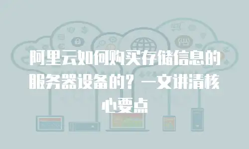 阿里云如何购买存储信息的服务器设备的？一文讲清核心要点