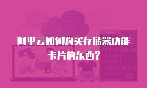 阿里云如何购买存储器功能卡片的东西？