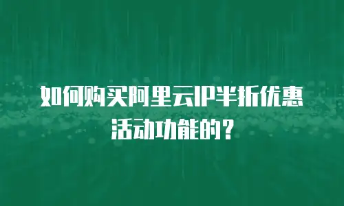 如何购买阿里云IP半折优惠活动功能的？